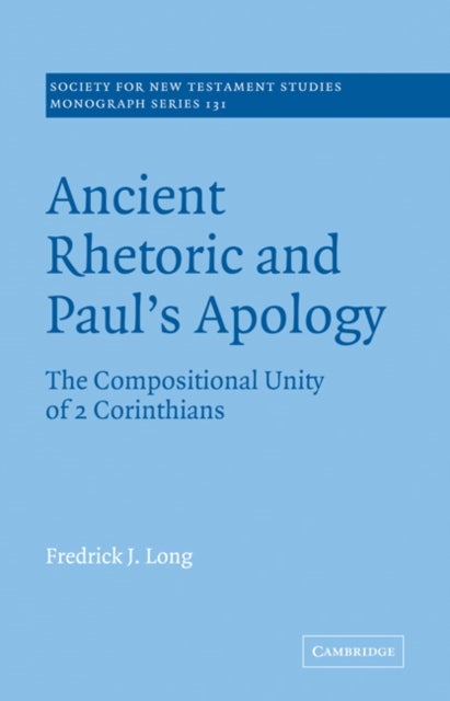 Ancient Rhetoric and Paul's Apology - The Compositional Unity of 2 Corinthians
