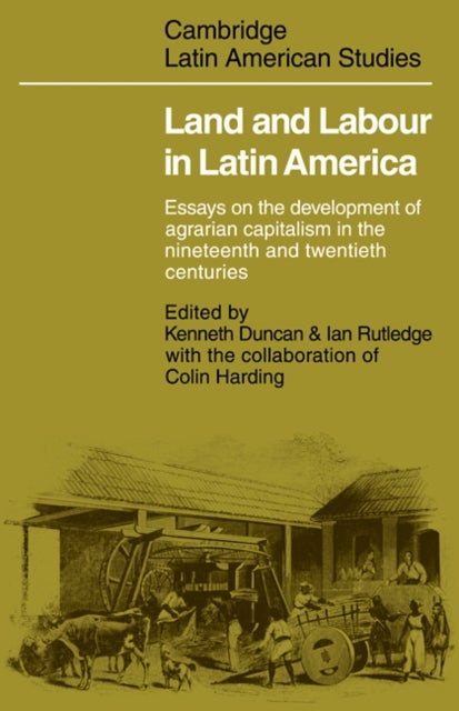 Land and Labour in Latin America - Essays on the Development of Agrarian Capitalism in the nineteenth and twentieth centuries