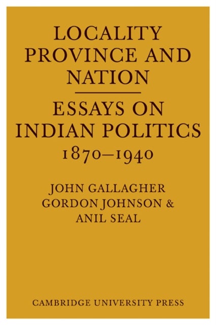 Locality, Province and Nation - Essays on Indian Politics 1870 to 1940