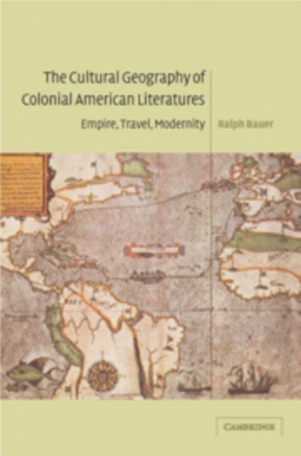 The Cultural Geography of Colonial American Literatures - Empire, Travel, Modernity