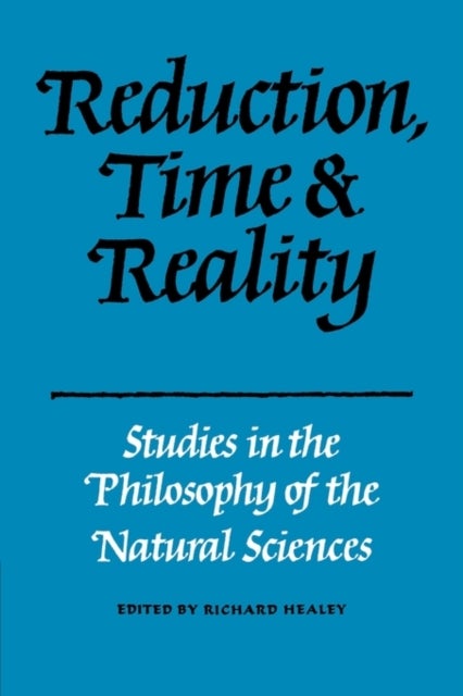 Reduction, Time and Reality - Studies in the Philosophy of the Natural Sciences