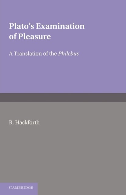 Plato's Examination of Pleasure - A Translation of the Philebus, with an Introduction and Commentary by