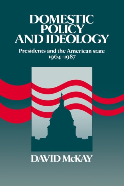 Domestic Policy and Ideology - Presidents and the American State, 1964–1987