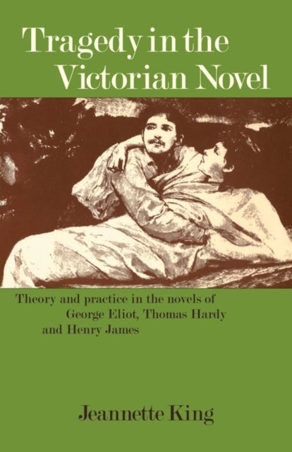 Tragedy in the Victorian Novel - Theory and Practice in the Novels of George Eliot, Thomas Hardy and Henry James