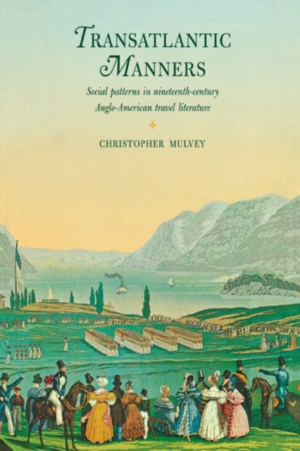 Transatlantic Manners - Social Patterns in Nineteenth-Century Anglo-American Travel Literature