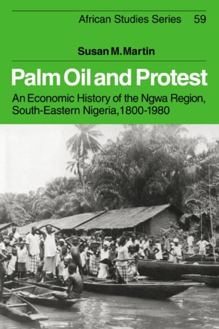 Palm Oil and Protest - An Economic History of the Ngwa Region, South-Eastern Nigeria, 1800–1980