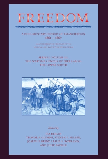 Freedom: Volume 3, Series 1: The Wartime Genesis of Free Labour: The Lower South - A Documentary History of Emancipation, 1861–1867