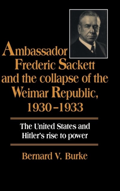 Ambassador Frederic Sackett and the Collapse of the Weimar Republic, 1930–1933