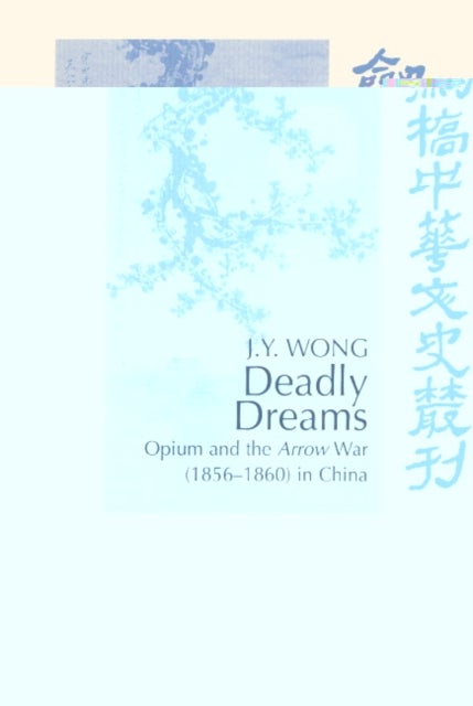 Deadly Dreams - Opium and the Arrow War (1856–1860) in China