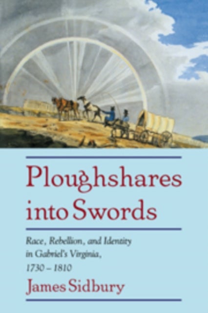 Ploughshares into Swords - Race, Rebellion, and Identity in Gabriel's Virginia, 1730–1810