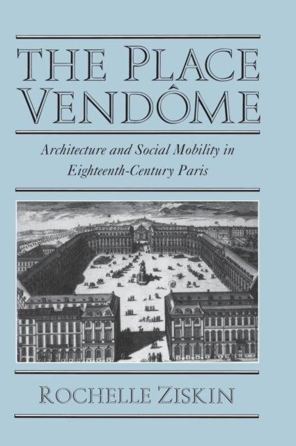 The Place Vendôme - Architecture and Social Mobility in Eighteenth-Century Paris
