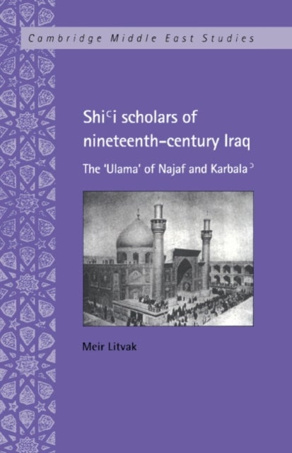 Shi'i Scholars of Nineteenth-Century Iraq - The 'Ulama' of Najaf and Karbala'