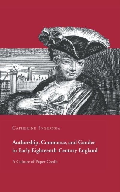Authorship, Commerce, and Gender in Early Eighteenth-Century England - A Culture of Paper Credit