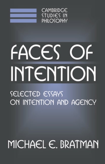 Faces of Intention - Selected Essays on Intention and Agency