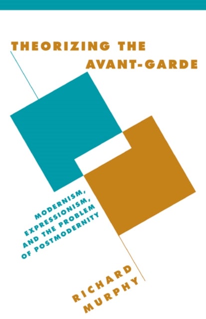 Theorizing the Avant-Garde - Modernism, Expressionism, and the Problem of Postmodernity