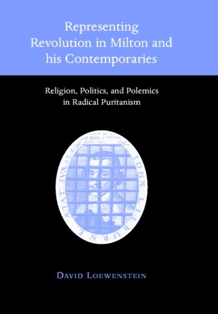 Representing Revolution in Milton and His Contemporaries - Religion, Politics, and Polemics in Radical Puritanism