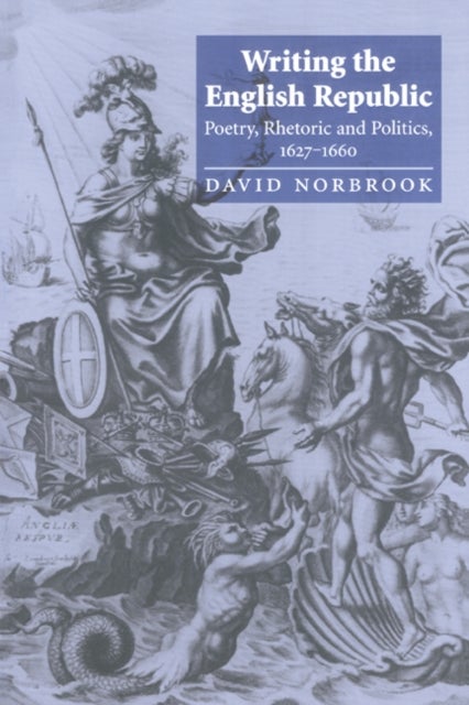 Writing the English Republic - Poetry, Rhetoric and Politics, 1627–1660