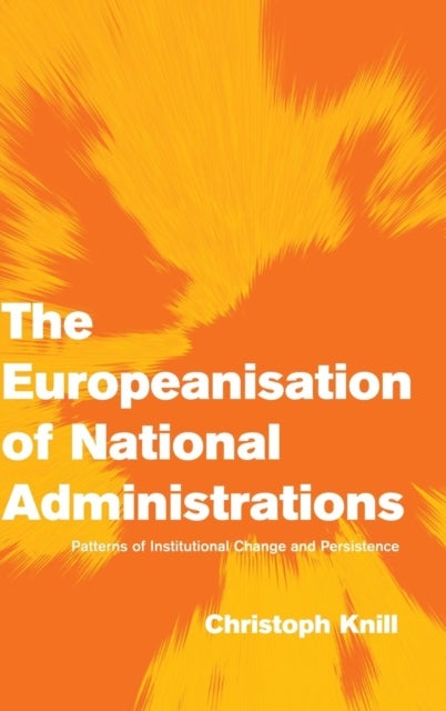 The Europeanisation of National Administrations - Patterns of Institutional Change and Persistence