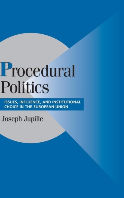 Procedural Politics - Issues, Influence, and Institutional Choice in the European Union