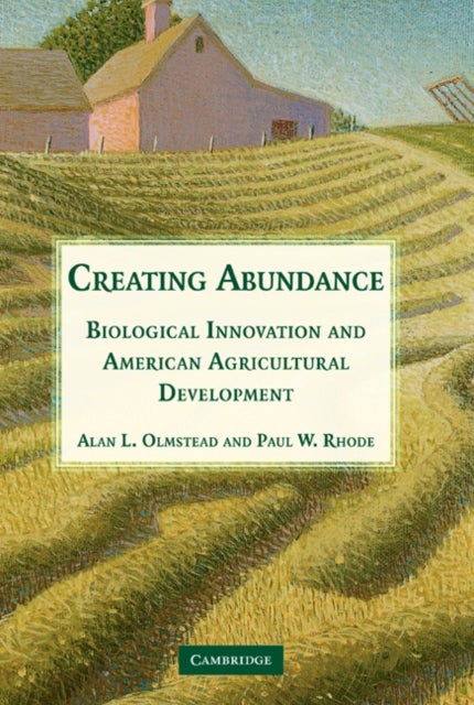 Creating Abundance - Biological Innovation and American Agricultural Development