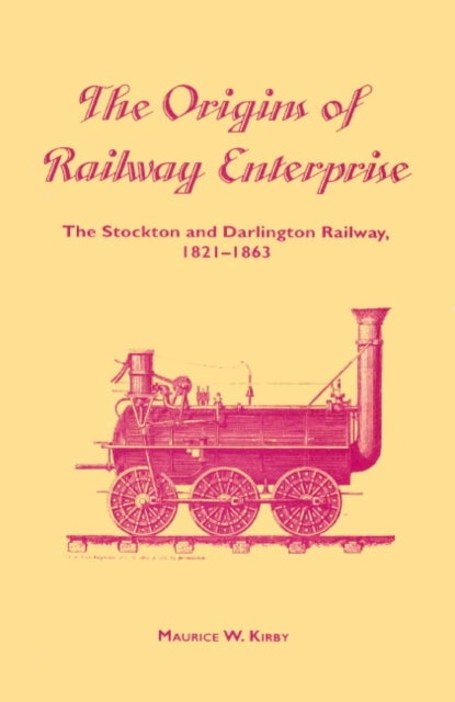 The Origins of Railway Enterprise - The Stockton and Darlington Railway 1821–1863