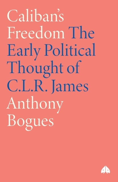 Caliban's Freedom - The Early Political Thought of C.L.R. James