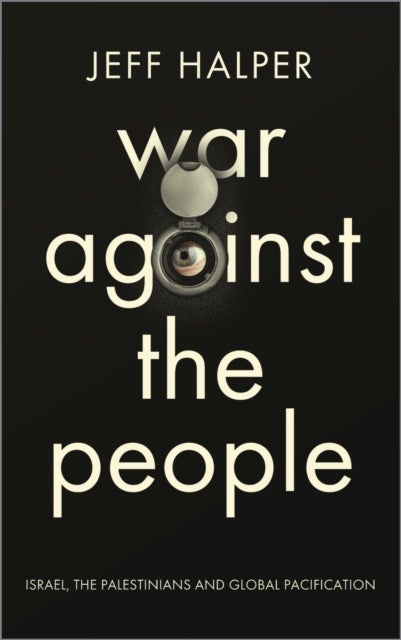 War Against the People – Israel, the Palestinians and Global Pacification - Israel, the Palestinians and Global Pacification