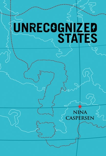Unrecognized States - The Struggle for Sovereignty in the Modern International System