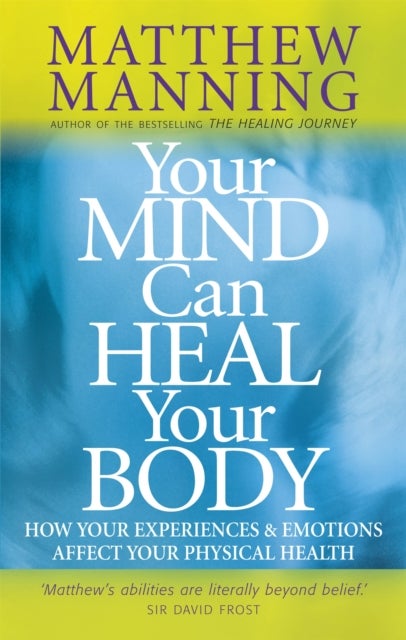 Your Mind Can Heal Your Body - How your experiences and emotions affect your physical health