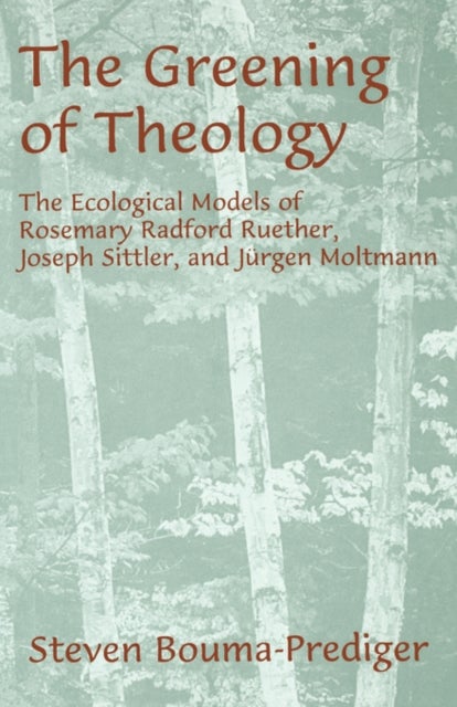 The Greening of Theology - The Ecological Models of Rosemary Radford Ruether, Joseph Stiller, and Jurger Moltmann