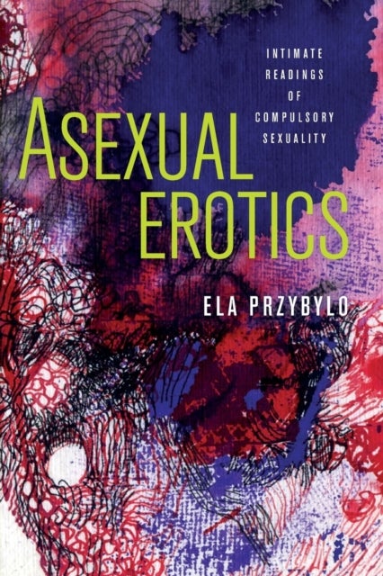 Asexual Erotics - Intimate Readings of Compulsory Sexuality