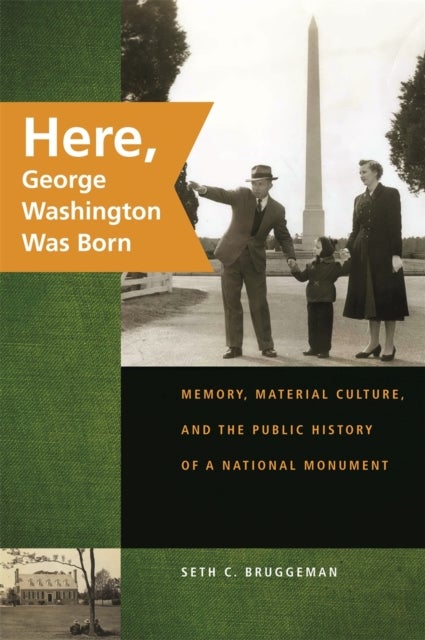 Here, George Washington Was Born - Memory, Material Culture, and the Public History of a National Monument