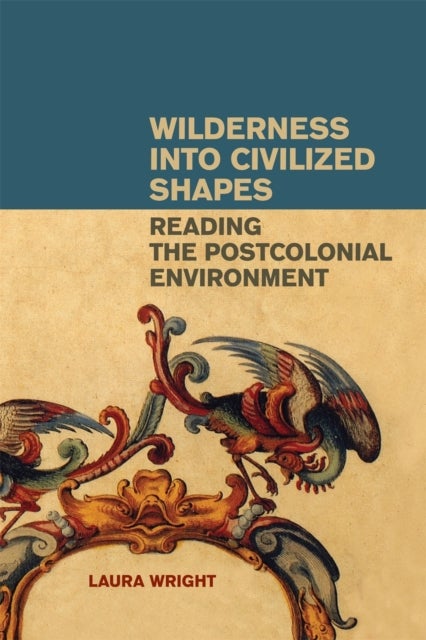 Wilderness into Civilized Shapes – Reading the Postcolonial Environment - Reading the Postcolonial Environment