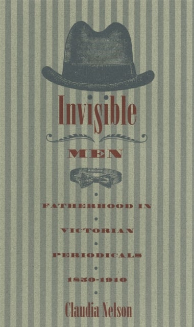 Invisible Men - Fatherhood in Victorian Periodicals, 1850-1910