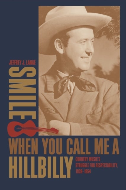 Smile When You Call Me a Hillbilly - Country Music's Struggle for Respectability, 1939-1954