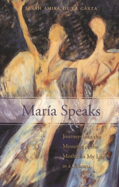 María Speaks - Journeys into the Mysteries of the Mother in My Life as a Chicana