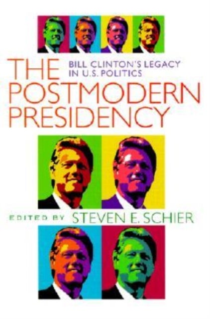 The Postmodern Presidency - Bill Clinton's Legacy in U.S. Politics