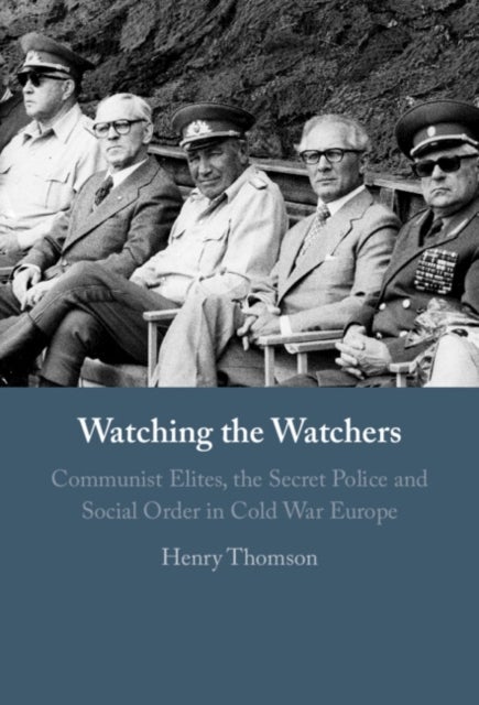 Watching the Watchers - Communist Elites, the Secret Police and Social Order in Cold War Europe