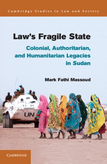 Law''s Fragile State - Colonial, Authoritarian, and Humanitarian Legacies in Sudan