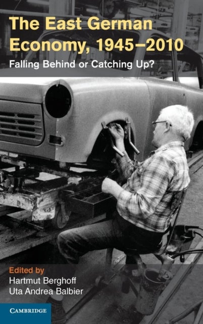 The East German Economy, 1945 2010 - Falling Behind or Catching Up?