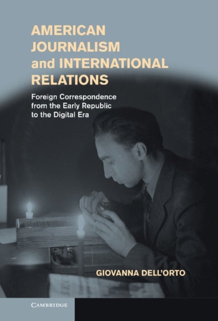 American Journalism and International Relations - Foreign Correspondence from the Early Republic to the Digital Era