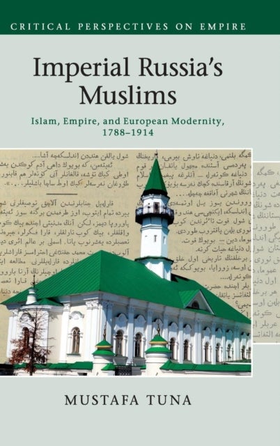 Imperial Russia''s Muslims - Islam, Empire and European Modernity, 1788–1914