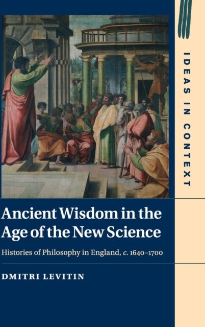 Ancient Wisdom in the Age of the New Science - Histories of Philosophy in England, c. 1640–1700