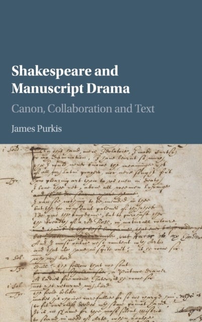 Shakespeare and Manuscript Drama - Canon, Collaboration and Text