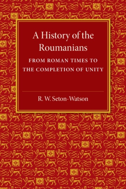 A History of the Roumanians - From Roman Times to the Completion of Unity