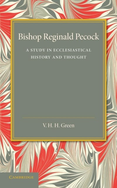 Bishop Reginald Pecock - A Study in Ecclesiastical History and Thought