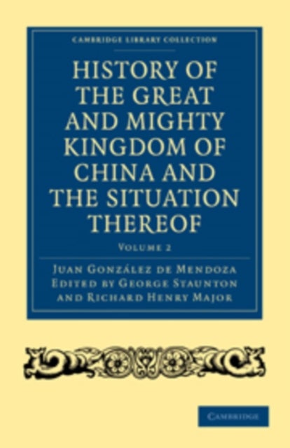 History of the Great and Mighty Kingdome of China and the Situation Thereof - Compiled by the Padre Juan Gonzalez de Mendoza and now reprinted from the early translation of R. Parke