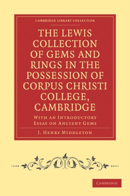 The Lewis Collection of Gems and Rings in the Possession of Corpus Christi College, Cambridge - With an Introductory Essay on Ancient Gems