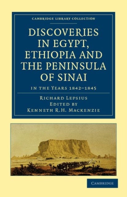 Discoveries in Egypt, Ethiopia and the Peninsula of Sinai, in the Years 1842-1845 - in the Years 1842–1845, During the Mission Sent Out by His Majesty Frederick William IV of Prussia