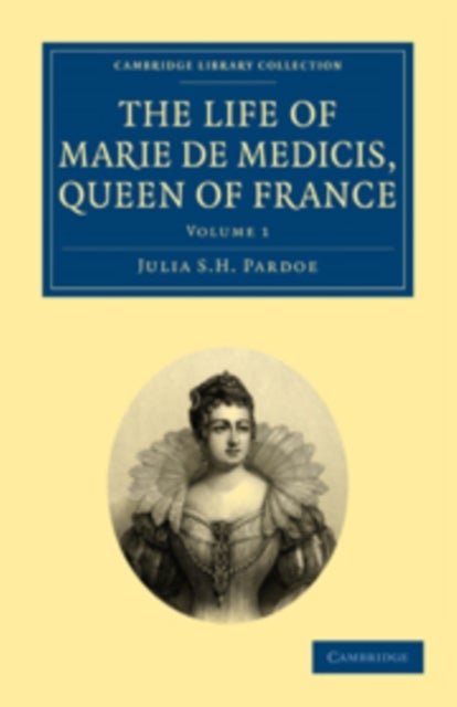The Life of Marie de Medicis, Queen of France - Volume 1